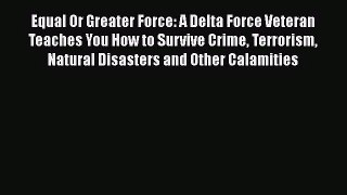 Equal Or Greater Force: A Delta Force Veteran Teaches You How to Survive Crime Terrorism Natural