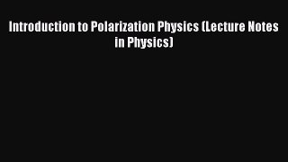 [PDF Download] Introduction to Polarization Physics (Lecture Notes in Physics) [PDF] Online