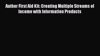 Author First Aid Kit: Creating Multiple Streams of Income with Information Products  Free PDF