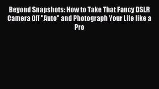 (PDF Download) Beyond Snapshots: How to Take That Fancy DSLR Camera Off Auto and Photograph