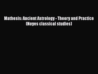 [PDF Download] Mathesis: Ancient Astrology - Theory and Practice (Noyes classical studies)