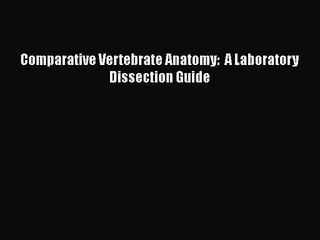 [PDF Download] Comparative Vertebrate Anatomy:  A Laboratory Dissection Guide [Read] Full Ebook