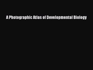 [PDF Download] A Photographic Atlas of Developmental Biology [Read] Online