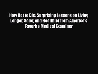 How Not to Die: Surprising Lessons on Living Longer Safer and Healthier from America's Favorite