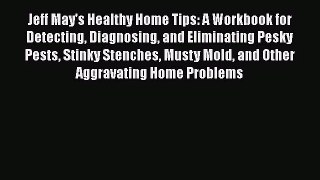 Jeff May's Healthy Home Tips: A Workbook for Detecting Diagnosing and Eliminating Pesky Pests