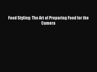 (PDF Download) Food Styling: The Art of Preparing Food for the Camera PDF