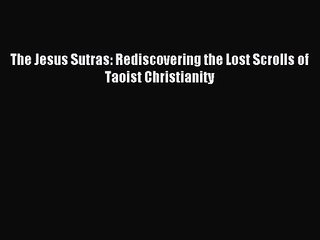 [PDF Download] The Jesus Sutras: Rediscovering the Lost Scrolls of Taoist Christianity [PDF]
