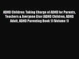 ADHD Children: Taking Charge of ADHD for Parents Teachers & Everyone Else (ADHD Children ADHD