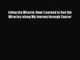 Living the Miracle: How I Learned to See the Miracles along My Journey through Cancer Free