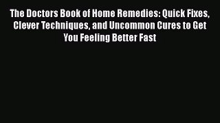 The Doctors Book of Home Remedies: Quick Fixes Clever Techniques and Uncommon Cures to Get