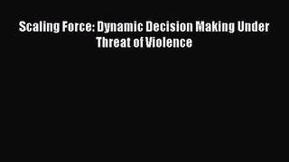 Scaling Force: Dynamic Decision Making Under Threat of Violence  Free Books