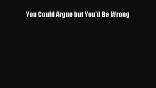 [PDF Download] You Could Argue but You'd Be Wrong [Download] Online