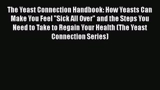 The Yeast Connection Handbook: How Yeasts Can Make You Feel Sick All Over and the Steps You