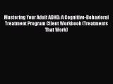Mastering Your Adult ADHD: A Cognitive-Behavioral Treatment Program Client Workbook (Treatments