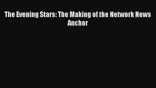 [PDF Download] The Evening Stars: The Making of the Network News Anchor [Read] Full Ebook