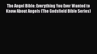The Angel Bible: Everything You Ever Wanted to Know About Angels (The Godsfield Bible Series)