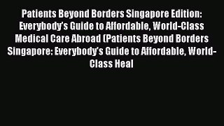 Patients Beyond Borders Singapore Edition: Everybody's Guide to Affordable World-Class Medical