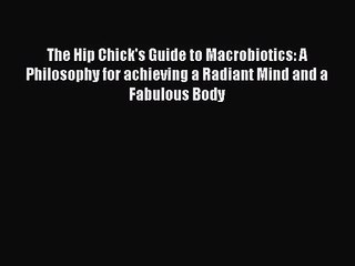 The Hip Chick's Guide to Macrobiotics: A Philosophy for achieving a Radiant Mind and a Fabulous