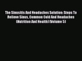 The Sinusitis And Headaches Solution: Steps To Relieve Sinus Common Cold And Headaches (Nutrition