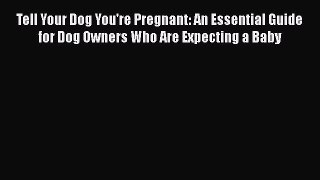 Tell Your Dog You're Pregnant: An Essential Guide for Dog Owners Who Are Expecting a Baby