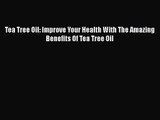 Tea Tree Oil: Improve Your Health With The Amazing Benefits Of Tea Tree Oil  Free PDF
