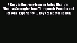 8 Keys to Recovery from an Eating Disorder: Effective Strategies from Therapeutic Practice