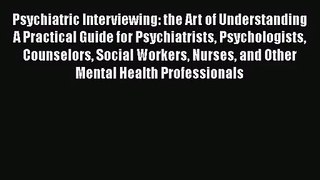 Psychiatric Interviewing: the Art of Understanding A Practical Guide for Psychiatrists Psychologists