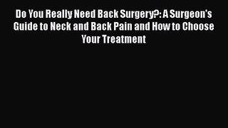 Do You Really Need Back Surgery?: A Surgeon's Guide to Neck and Back Pain and How to Choose