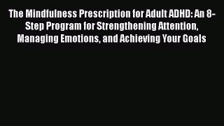 The Mindfulness Prescription for Adult ADHD: An 8-Step Program for Strengthening Attention
