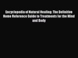 Encyclopedia of Natural Healing: The Definitive Home Reference Guide to Treatments for the