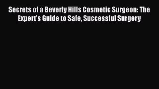 Secrets of a Beverly Hills Cosmetic Surgeon: The Expert's Guide to Safe Successful Surgery