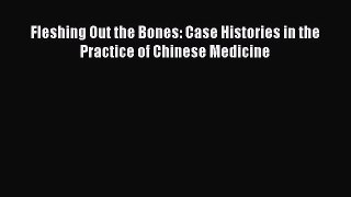 Fleshing Out the Bones: Case Histories in the Practice of Chinese Medicine  Free Books