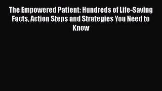 The Empowered Patient: Hundreds of Life-Saving Facts Action Steps and Strategies You Need to