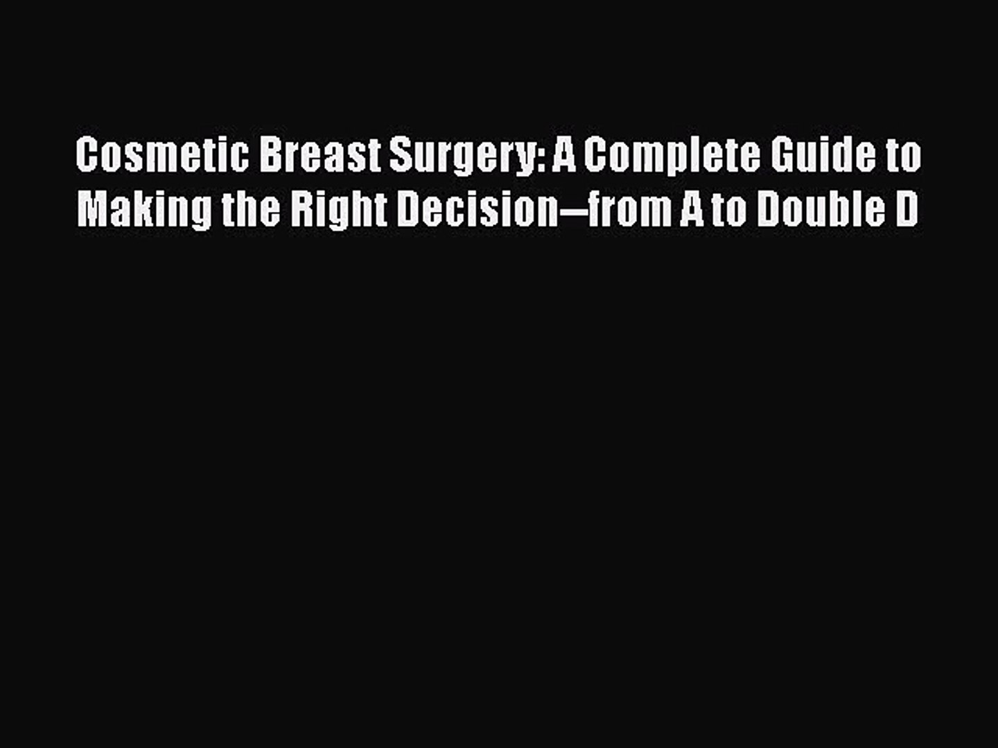 Cosmetic Breast Surgery A Complete Guide To Making The Right Decision From A To Double D - 