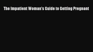 The Impatient Woman's Guide to Getting Pregnant  Free Books