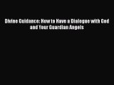 [PDF Download] Divine Guidance: How to Have a Dialogue with God and Your Guardian Angels [Download]