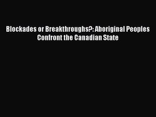 [PDF Download] Blockades or Breakthroughs?: Aboriginal Peoples Confront the Canadian State