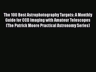 [PDF Download] The 100 Best Astrophotography Targets: A Monthly Guide for CCD Imaging with