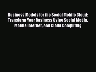 [PDF Download] Business Models for the Social Mobile Cloud: Transform Your Business Using Social