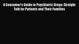 A Consumer's Guide to Psychiatric Drugs: Straight Talk for Patients and Their Families  Read