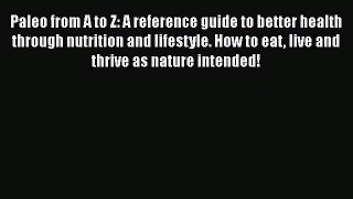 Paleo from A to Z: A reference guide to better health through nutrition and lifestyle. How