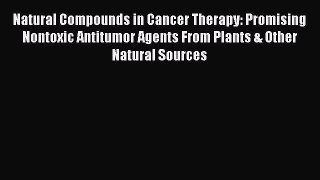 Natural Compounds in Cancer Therapy: Promising Nontoxic Antitumor Agents From Plants & Other