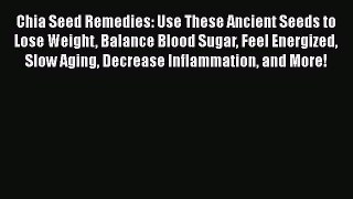 Chia Seed Remedies: Use These Ancient Seeds to Lose Weight Balance Blood Sugar Feel Energized