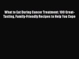 What to Eat During Cancer Treatment: 100 Great-Tasting Family-Friendly Recipes to Help You