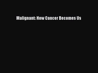 Malignant: How Cancer Becomes Us Free Download Book