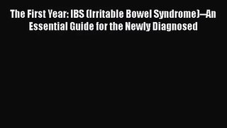 The First Year: IBS (Irritable Bowel Syndrome)--An Essential Guide for the Newly Diagnosed