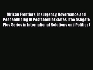 [PDF Download] African Frontiers: Insurgency Governance and Peacebuilding in Postcolonial States