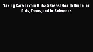 Taking Care of Your Girls: A Breast Health Guide for Girls Teens and In-Betweens Free Download