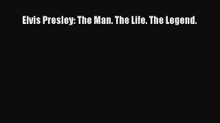 (PDF Download) Elvis Presley: The Man. The Life. The Legend. Read Online
