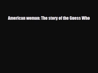 [PDF Download] American woman: The story of the Guess Who [Read] Online